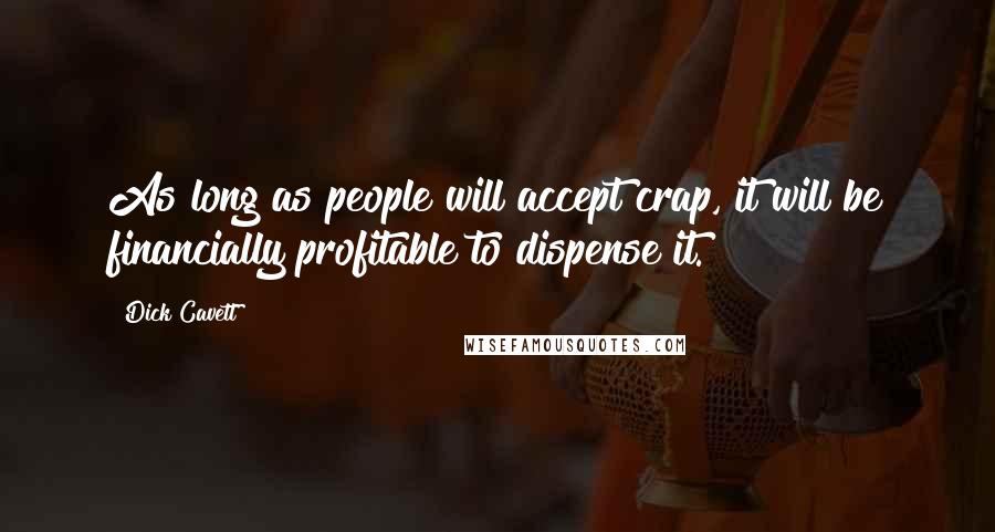 Dick Cavett Quotes: As long as people will accept crap, it will be financially profitable to dispense it.