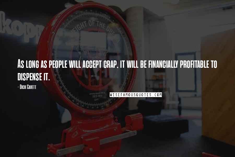 Dick Cavett Quotes: As long as people will accept crap, it will be financially profitable to dispense it.