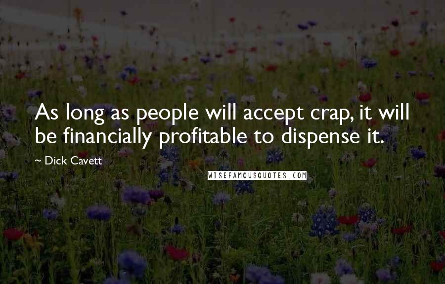 Dick Cavett Quotes: As long as people will accept crap, it will be financially profitable to dispense it.