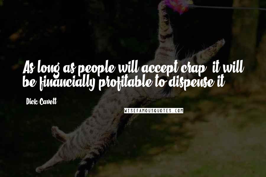 Dick Cavett Quotes: As long as people will accept crap, it will be financially profitable to dispense it.