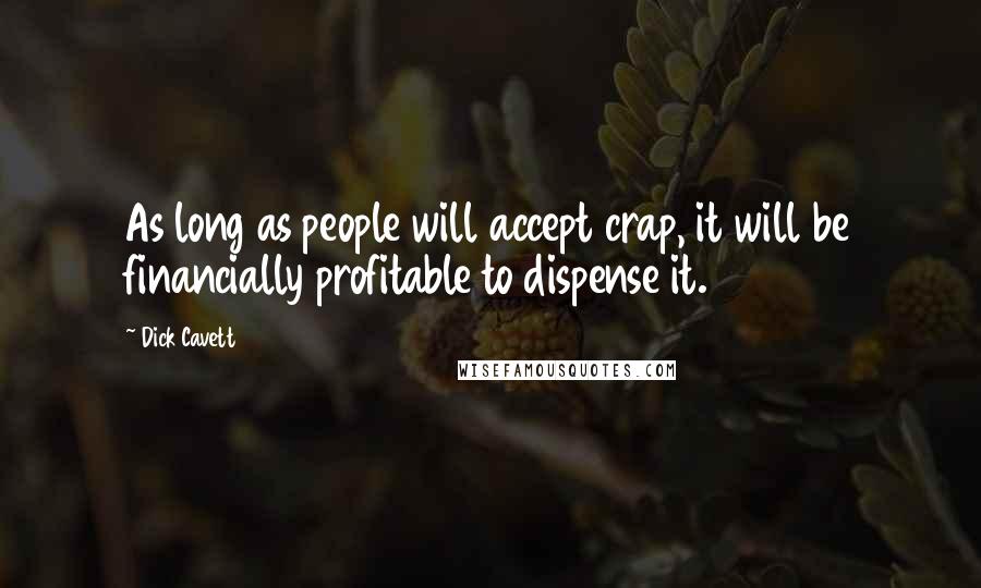 Dick Cavett Quotes: As long as people will accept crap, it will be financially profitable to dispense it.