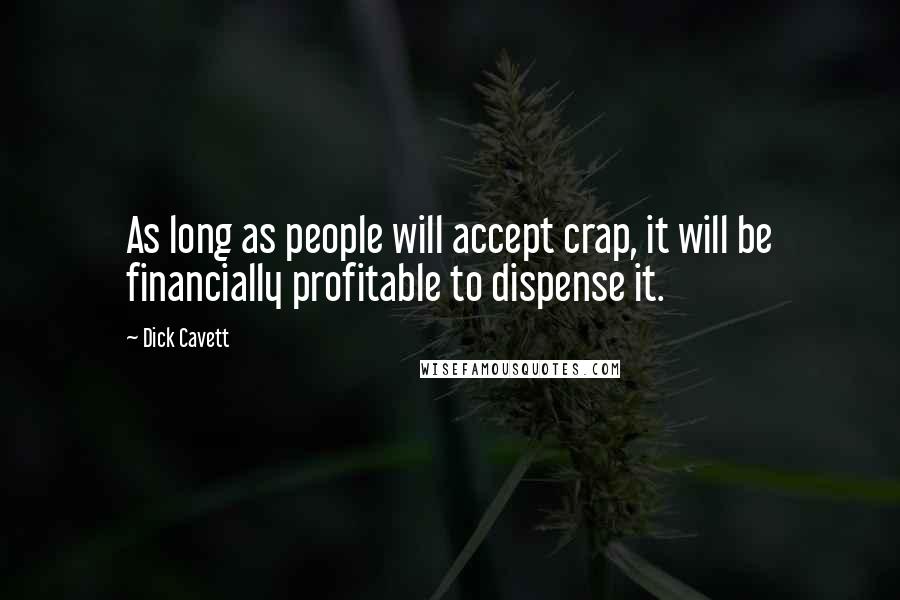 Dick Cavett Quotes: As long as people will accept crap, it will be financially profitable to dispense it.