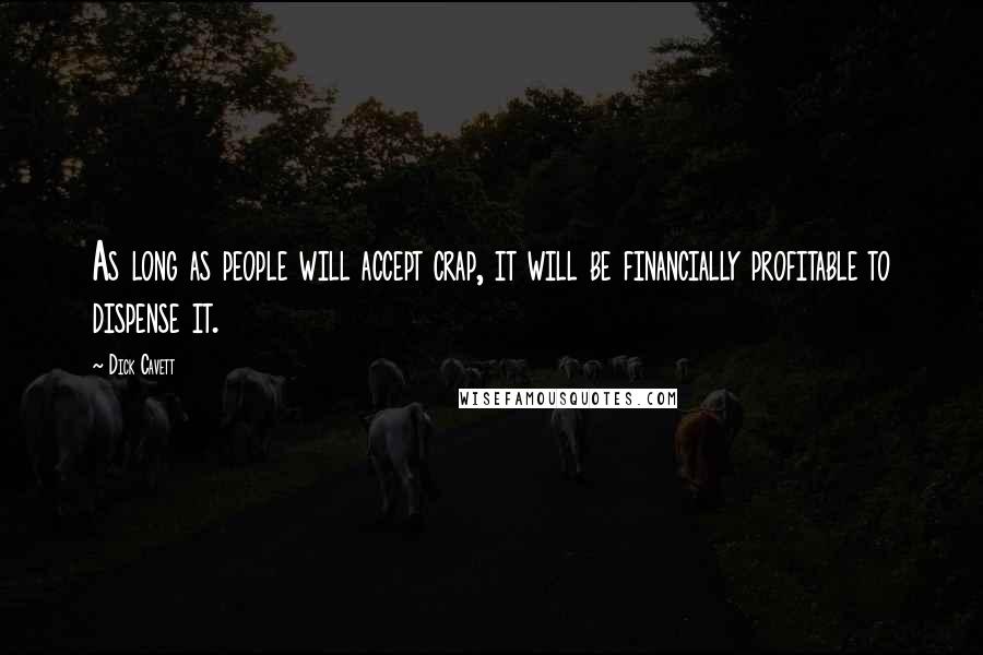 Dick Cavett Quotes: As long as people will accept crap, it will be financially profitable to dispense it.