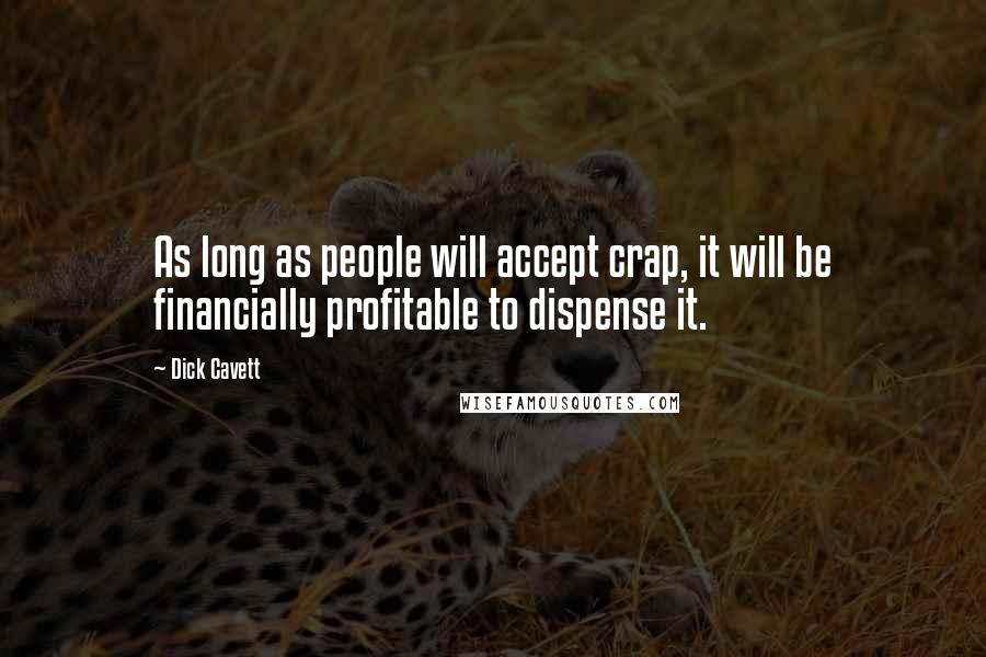 Dick Cavett Quotes: As long as people will accept crap, it will be financially profitable to dispense it.