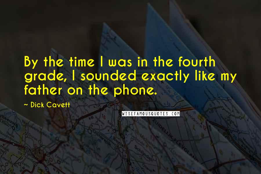 Dick Cavett Quotes: By the time I was in the fourth grade, I sounded exactly like my father on the phone.