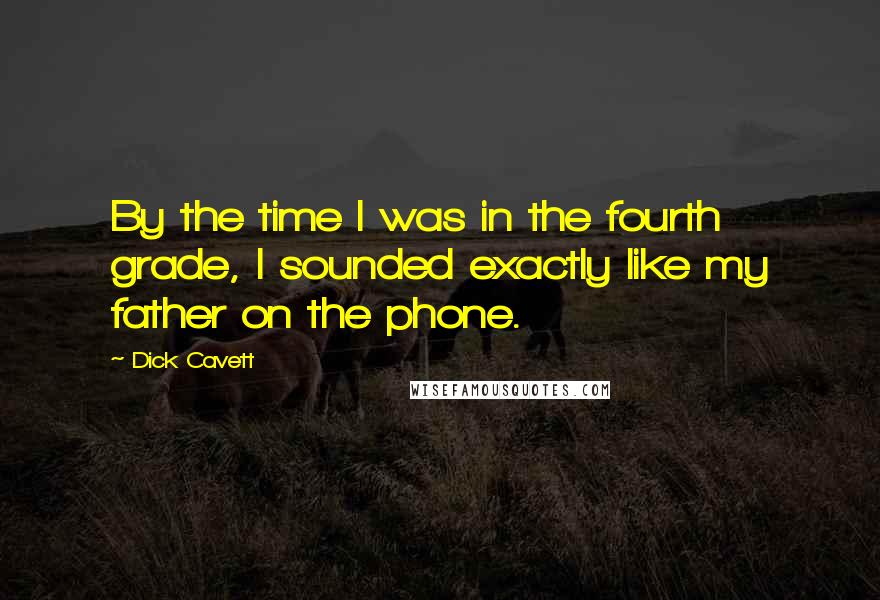 Dick Cavett Quotes: By the time I was in the fourth grade, I sounded exactly like my father on the phone.