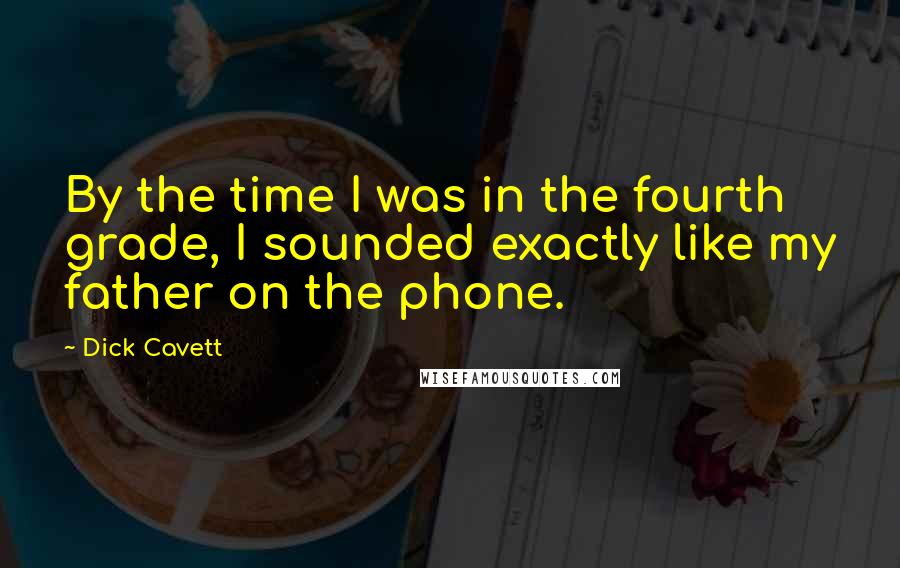 Dick Cavett Quotes: By the time I was in the fourth grade, I sounded exactly like my father on the phone.