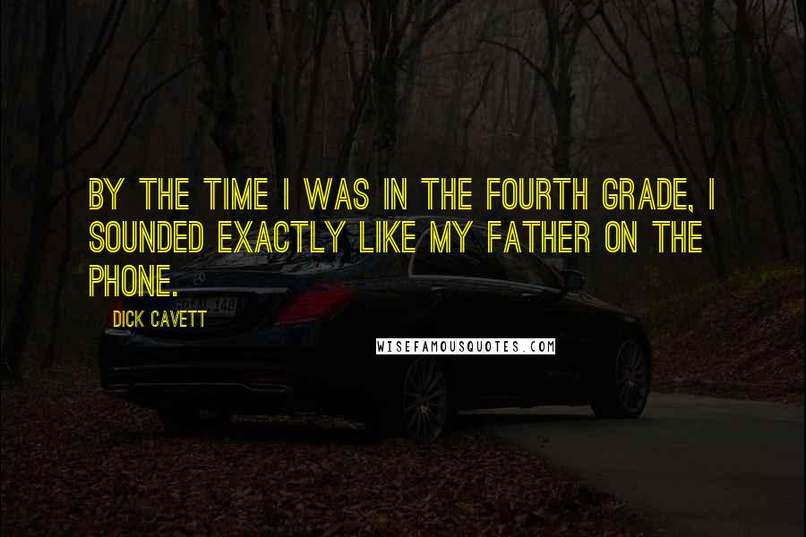 Dick Cavett Quotes: By the time I was in the fourth grade, I sounded exactly like my father on the phone.