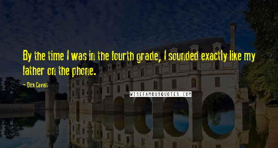 Dick Cavett Quotes: By the time I was in the fourth grade, I sounded exactly like my father on the phone.