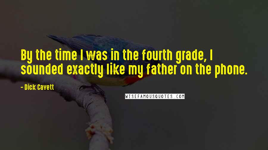 Dick Cavett Quotes: By the time I was in the fourth grade, I sounded exactly like my father on the phone.