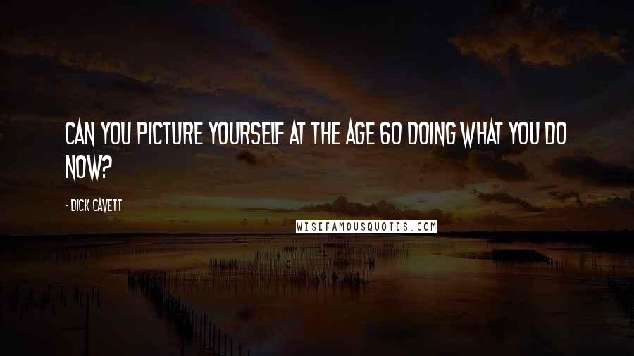 Dick Cavett Quotes: Can you picture yourself at the age 60 doing what you do now?