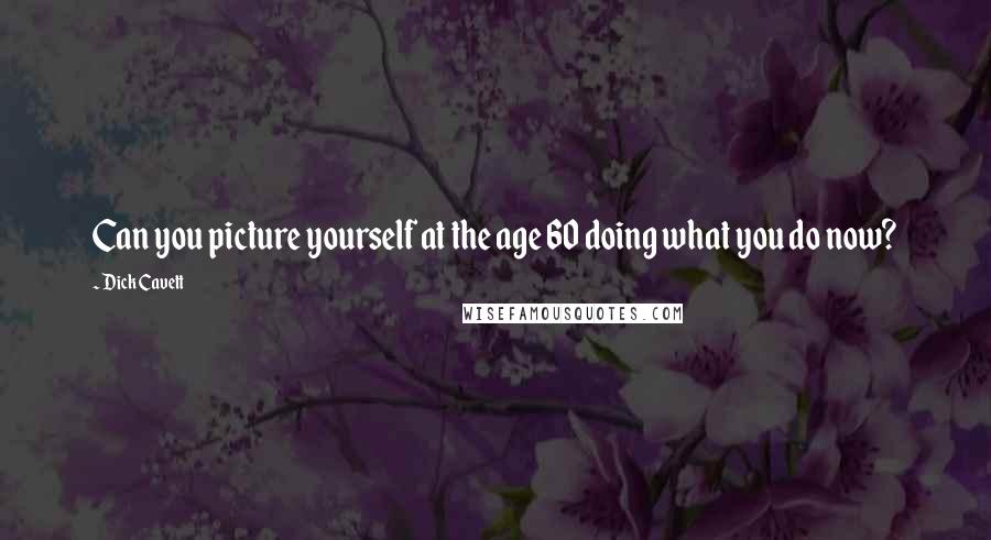 Dick Cavett Quotes: Can you picture yourself at the age 60 doing what you do now?