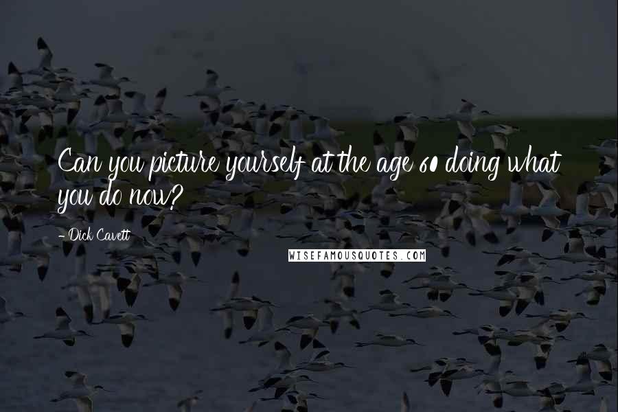 Dick Cavett Quotes: Can you picture yourself at the age 60 doing what you do now?