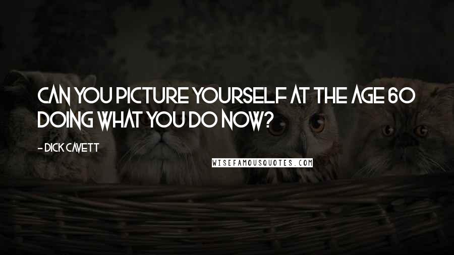 Dick Cavett Quotes: Can you picture yourself at the age 60 doing what you do now?