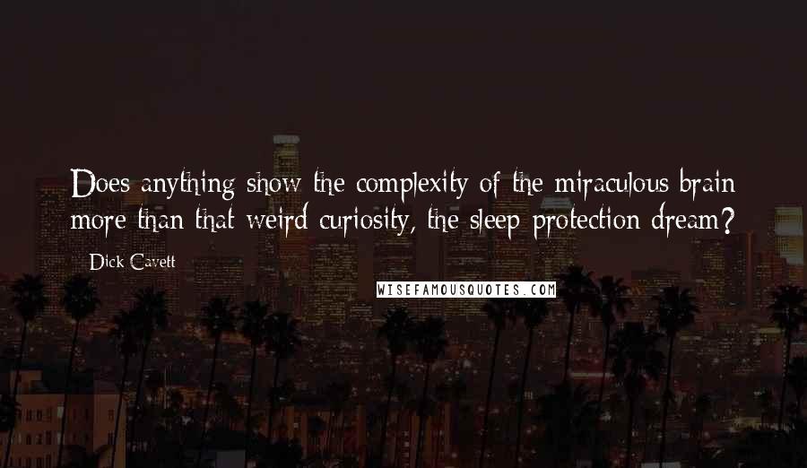 Dick Cavett Quotes: Does anything show the complexity of the miraculous brain more than that weird curiosity, the sleep-protection dream?