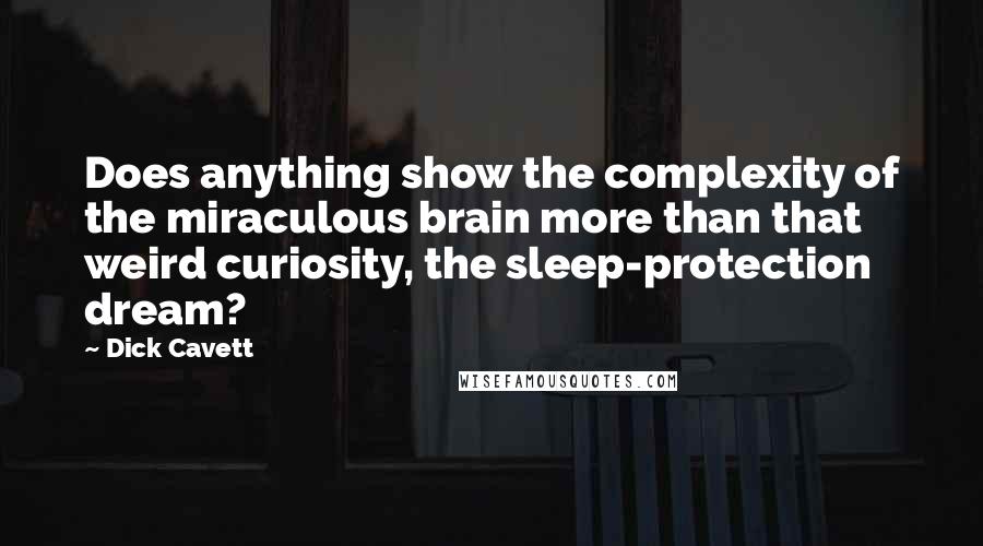 Dick Cavett Quotes: Does anything show the complexity of the miraculous brain more than that weird curiosity, the sleep-protection dream?