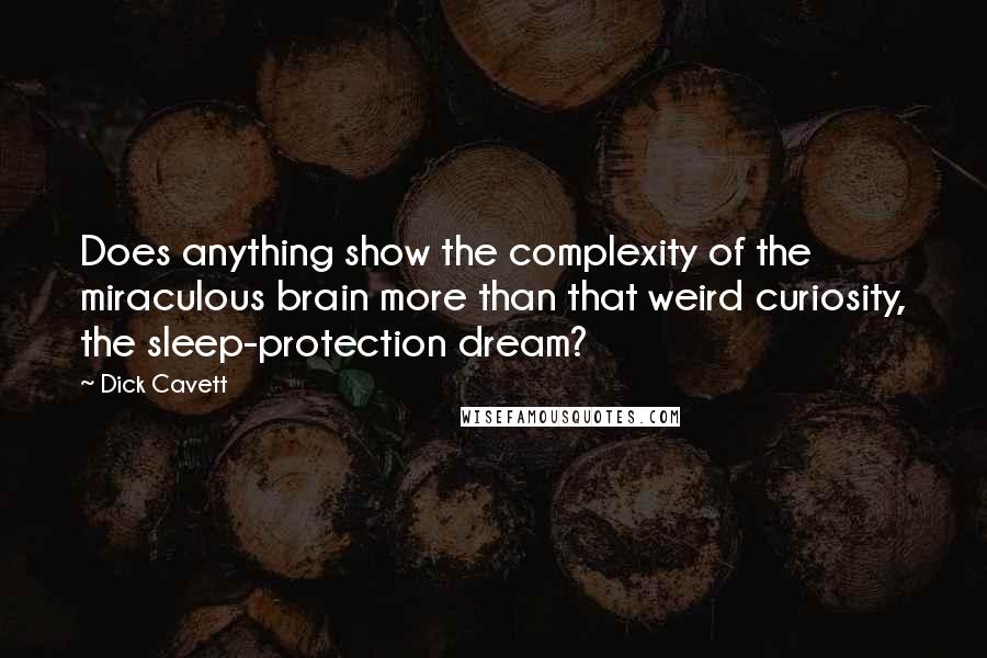 Dick Cavett Quotes: Does anything show the complexity of the miraculous brain more than that weird curiosity, the sleep-protection dream?