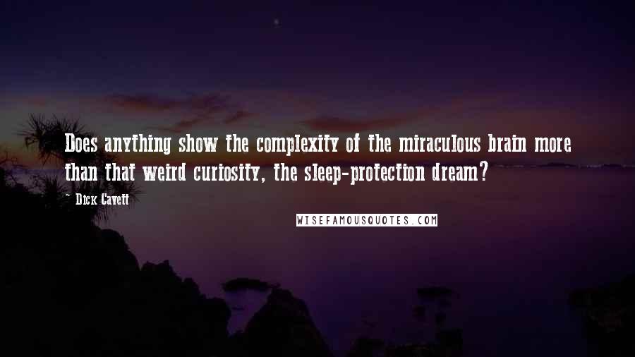 Dick Cavett Quotes: Does anything show the complexity of the miraculous brain more than that weird curiosity, the sleep-protection dream?