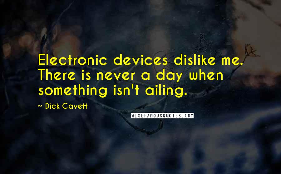 Dick Cavett Quotes: Electronic devices dislike me. There is never a day when something isn't ailing.