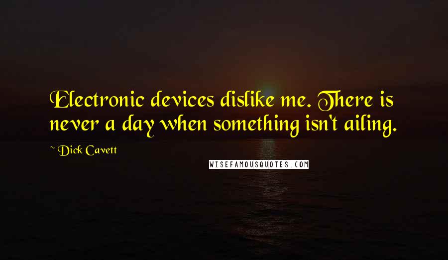 Dick Cavett Quotes: Electronic devices dislike me. There is never a day when something isn't ailing.