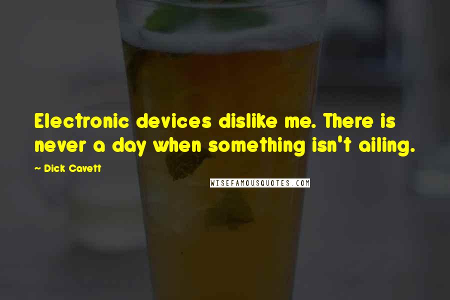 Dick Cavett Quotes: Electronic devices dislike me. There is never a day when something isn't ailing.