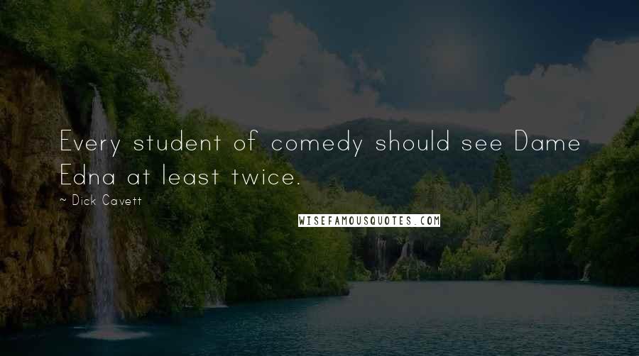 Dick Cavett Quotes: Every student of comedy should see Dame Edna at least twice.