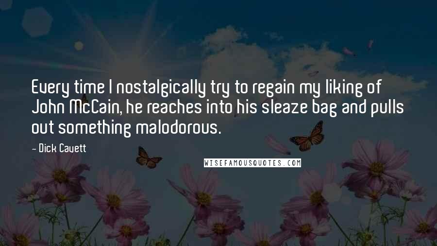 Dick Cavett Quotes: Every time I nostalgically try to regain my liking of John McCain, he reaches into his sleaze bag and pulls out something malodorous.