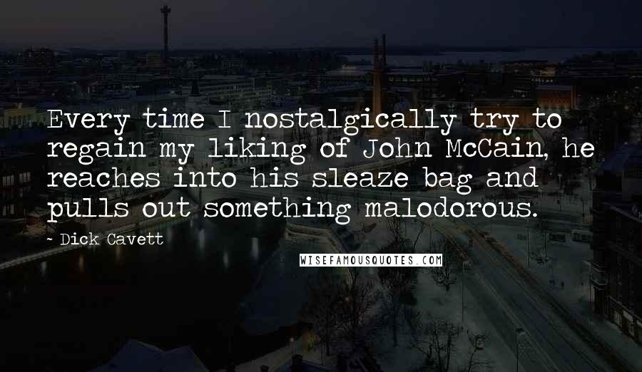Dick Cavett Quotes: Every time I nostalgically try to regain my liking of John McCain, he reaches into his sleaze bag and pulls out something malodorous.