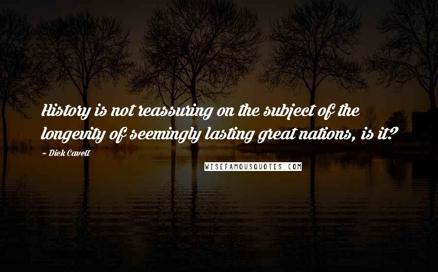 Dick Cavett Quotes: History is not reassuring on the subject of the longevity of seemingly lasting great nations, is it?