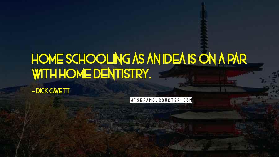 Dick Cavett Quotes: Home schooling as an idea is on a par with home dentistry.