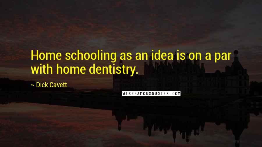 Dick Cavett Quotes: Home schooling as an idea is on a par with home dentistry.