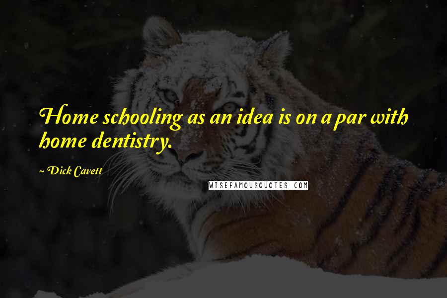 Dick Cavett Quotes: Home schooling as an idea is on a par with home dentistry.