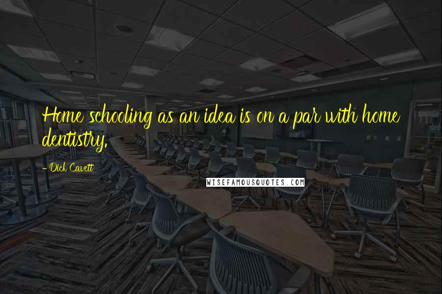 Dick Cavett Quotes: Home schooling as an idea is on a par with home dentistry.