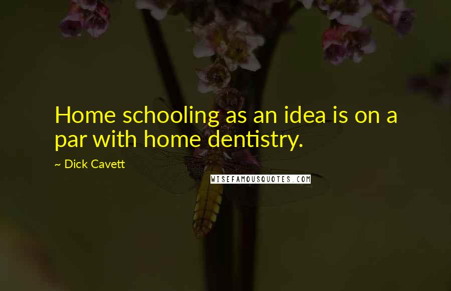 Dick Cavett Quotes: Home schooling as an idea is on a par with home dentistry.