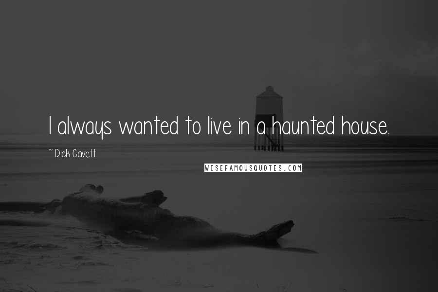 Dick Cavett Quotes: I always wanted to live in a haunted house.