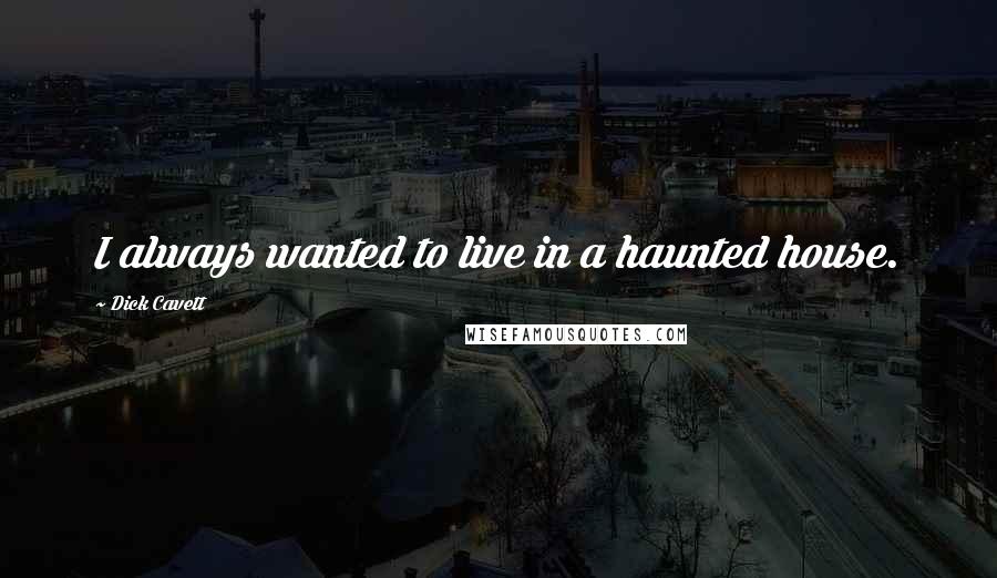 Dick Cavett Quotes: I always wanted to live in a haunted house.