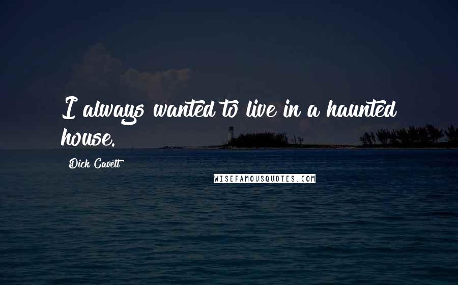 Dick Cavett Quotes: I always wanted to live in a haunted house.
