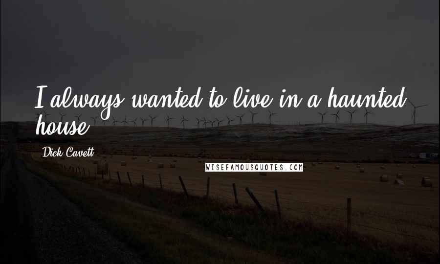 Dick Cavett Quotes: I always wanted to live in a haunted house.