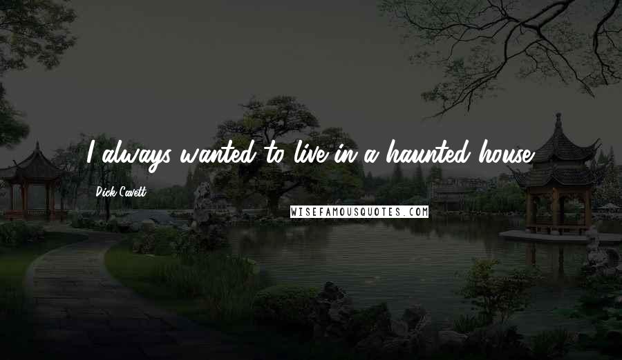 Dick Cavett Quotes: I always wanted to live in a haunted house.