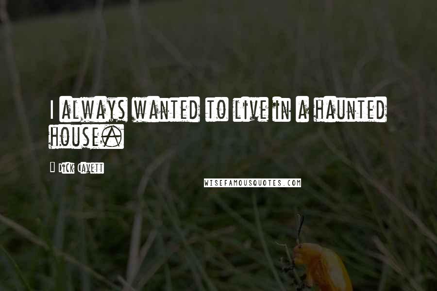 Dick Cavett Quotes: I always wanted to live in a haunted house.