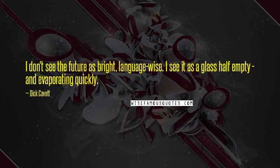 Dick Cavett Quotes: I don't see the future as bright, language-wise. I see it as a glass half empty - and evaporating quickly.