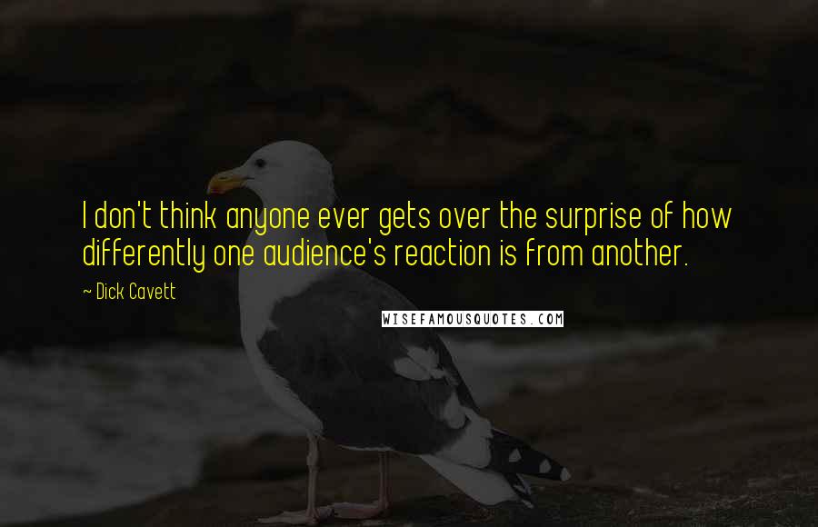 Dick Cavett Quotes: I don't think anyone ever gets over the surprise of how differently one audience's reaction is from another.