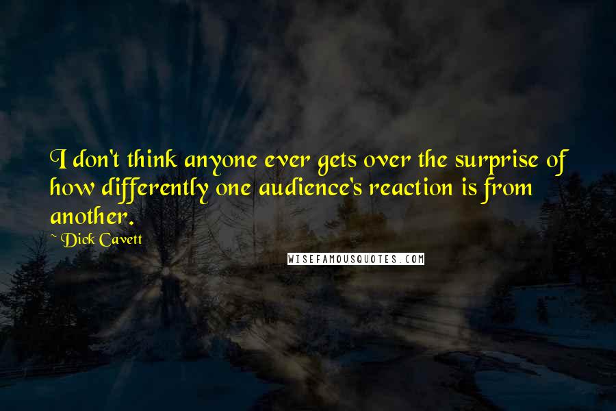 Dick Cavett Quotes: I don't think anyone ever gets over the surprise of how differently one audience's reaction is from another.