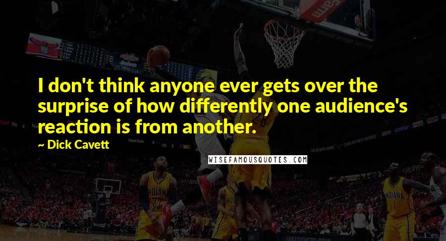 Dick Cavett Quotes: I don't think anyone ever gets over the surprise of how differently one audience's reaction is from another.