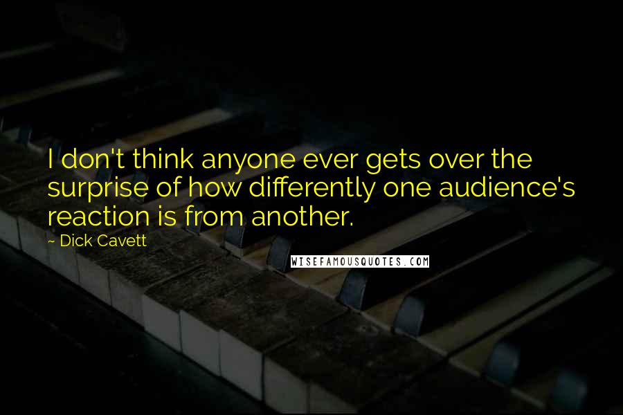 Dick Cavett Quotes: I don't think anyone ever gets over the surprise of how differently one audience's reaction is from another.