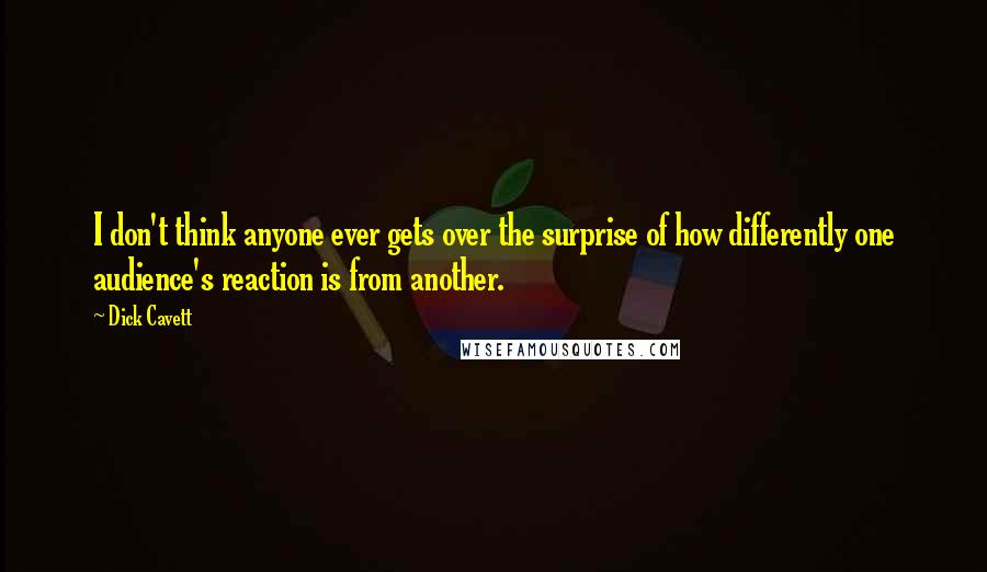 Dick Cavett Quotes: I don't think anyone ever gets over the surprise of how differently one audience's reaction is from another.