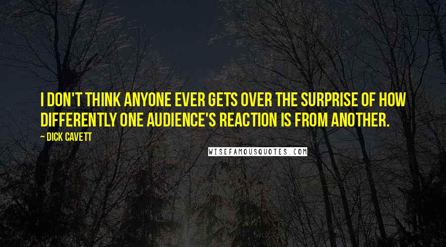 Dick Cavett Quotes: I don't think anyone ever gets over the surprise of how differently one audience's reaction is from another.