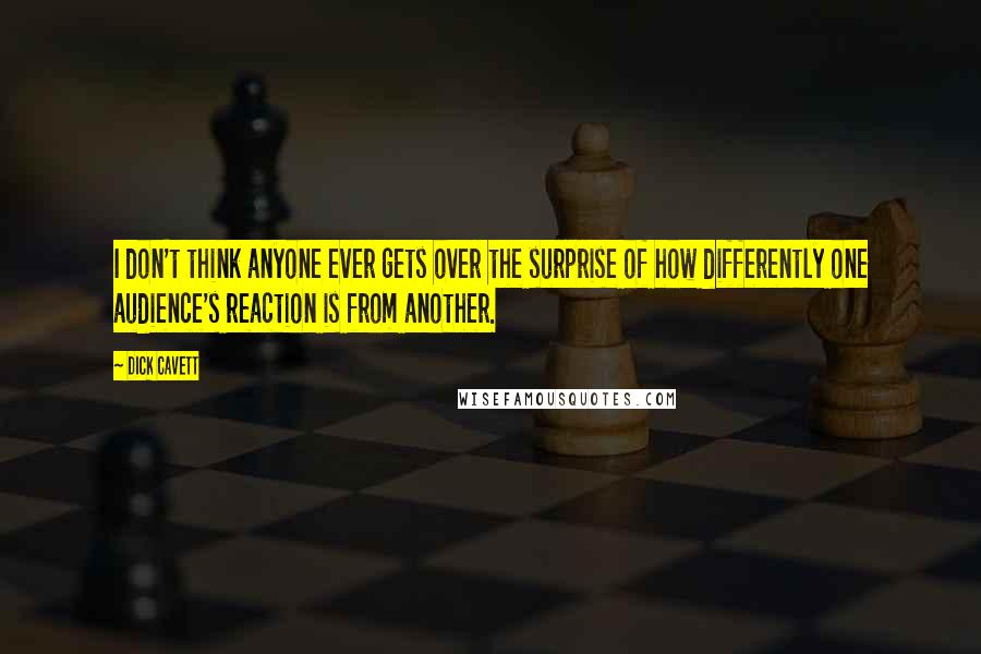 Dick Cavett Quotes: I don't think anyone ever gets over the surprise of how differently one audience's reaction is from another.