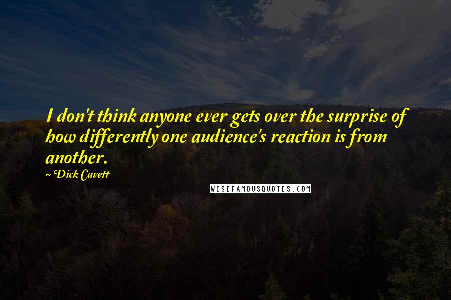 Dick Cavett Quotes: I don't think anyone ever gets over the surprise of how differently one audience's reaction is from another.