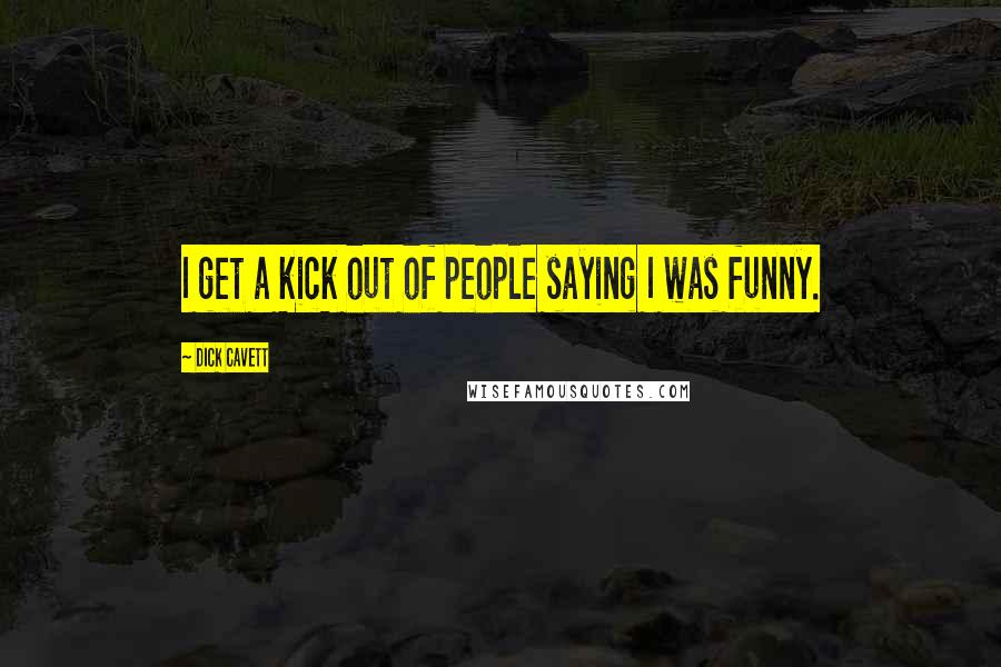 Dick Cavett Quotes: I get a kick out of people saying I was funny.